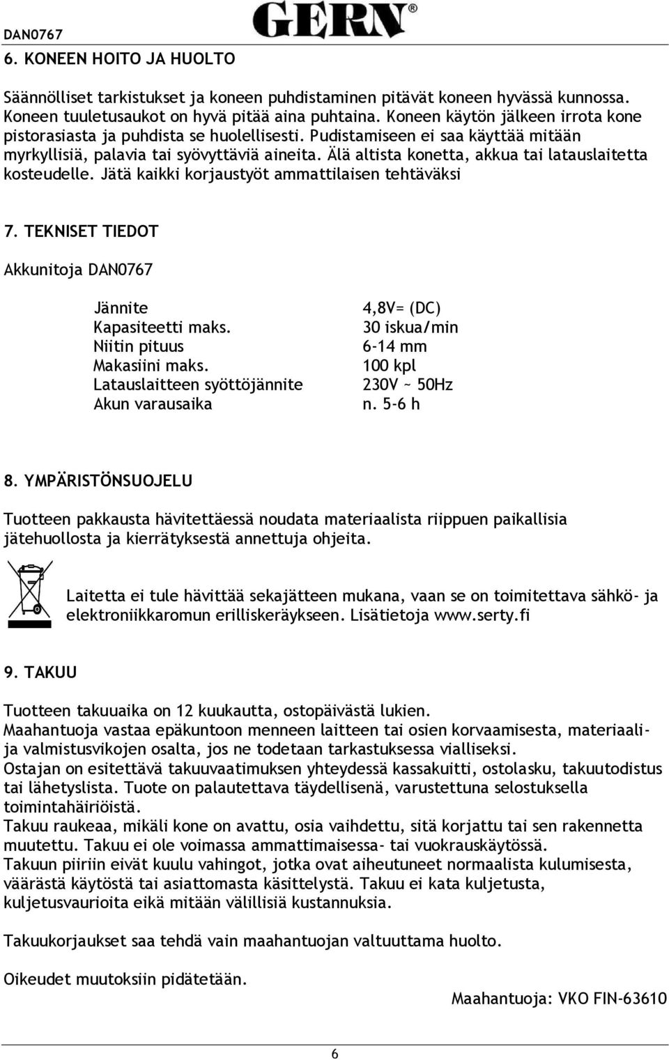 Älä altista konetta, akkua tai latauslaitetta kosteudelle. Jätä kaikki korjaustyöt ammattilaisen tehtäväksi 7. TEKNISET TIEDOT Akkunitoja DAN0767 Jännite Kapasiteetti maks.