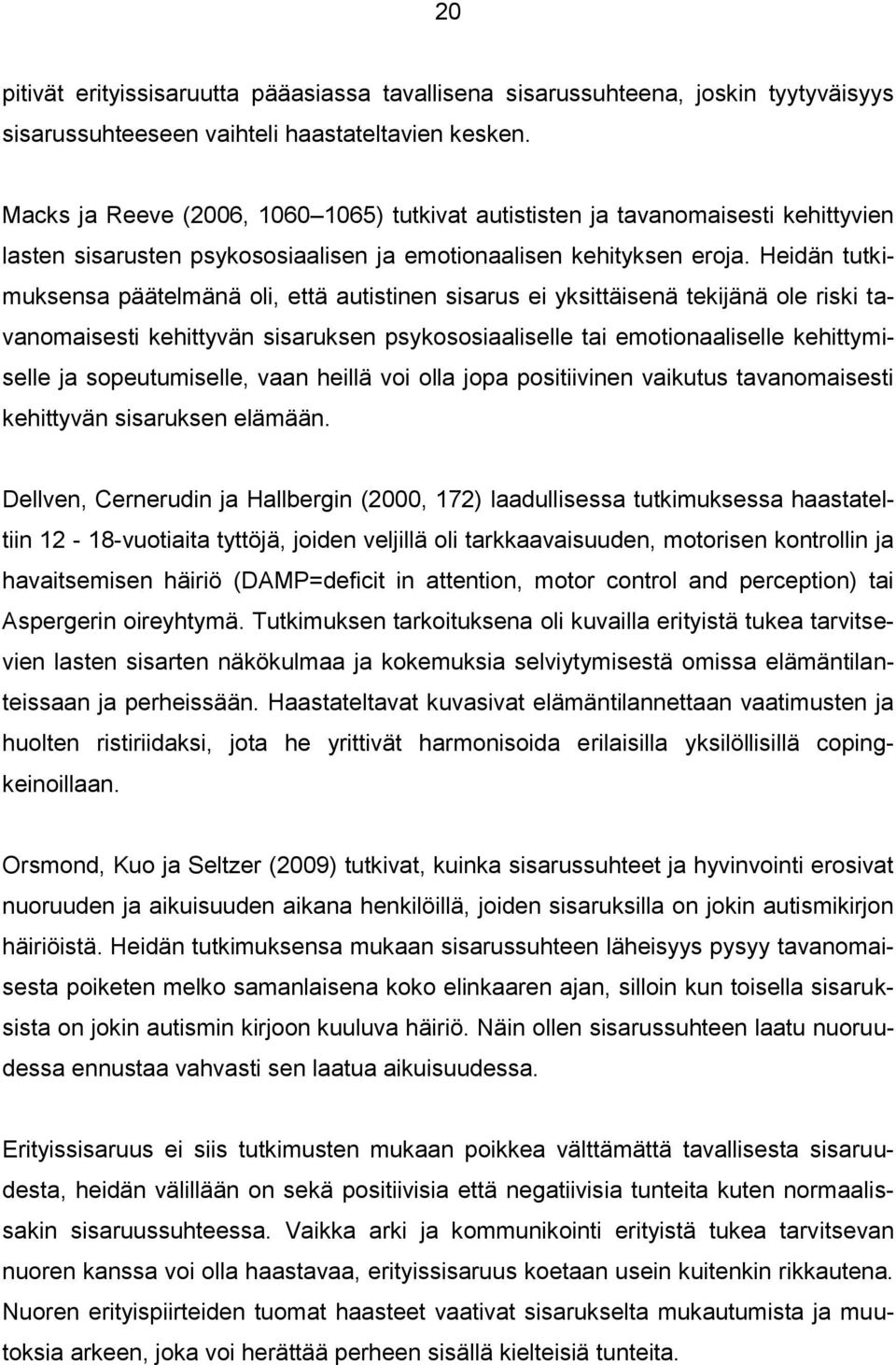 Heidän tutkimuksensa päätelmänä oli, että autistinen sisarus ei yksittäisenä tekijänä ole riski tavanomaisesti kehittyvän sisaruksen psykososiaaliselle tai emotionaaliselle kehittymiselle ja