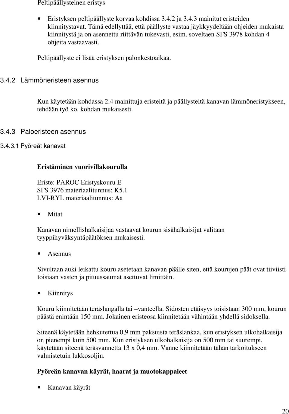 Peltipäällyste ei lisää eristyksen palonkestoaikaa. 3.4.2 Lämmöneristeen asennus Kun käytetään kohdassa 2.4 mainittuja eristeitä ja päällysteitä kanavan lämmöneristykseen, tehdään työ ko.