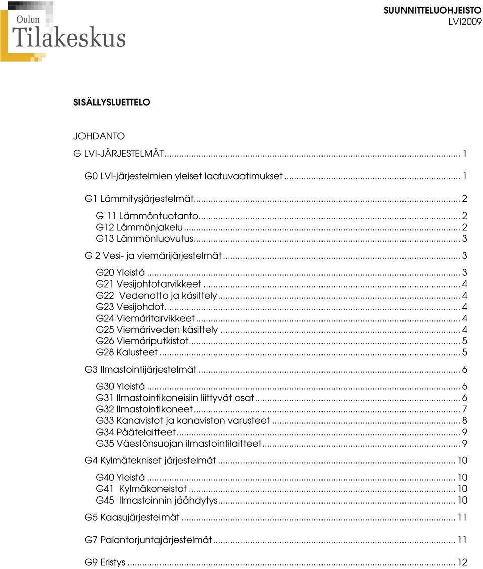 .. 4 G26 Viemäriputkistot... 5 G28 Kalusteet... 5 G3 Ilmastointijärjestelmät... 6 G30 Yleistä... 6 G31 Ilmastointikoneisiin liittyvät osat... 6 G32 Ilmastointikoneet.