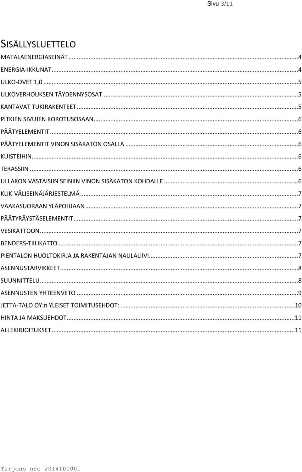 .. 6 ULLAKON VASTAISIIN SEINIIN VINON SISÄKATON KOHDALLE... 6 KLIK-VÄLISEINÄJÄRJESTELMÄ... 7 VAAKASUORAAN YLÄPOHJAAN... 7 PÄÄTYRÄYSTÄSELEMENTIT... 7 VESIKATTOON.