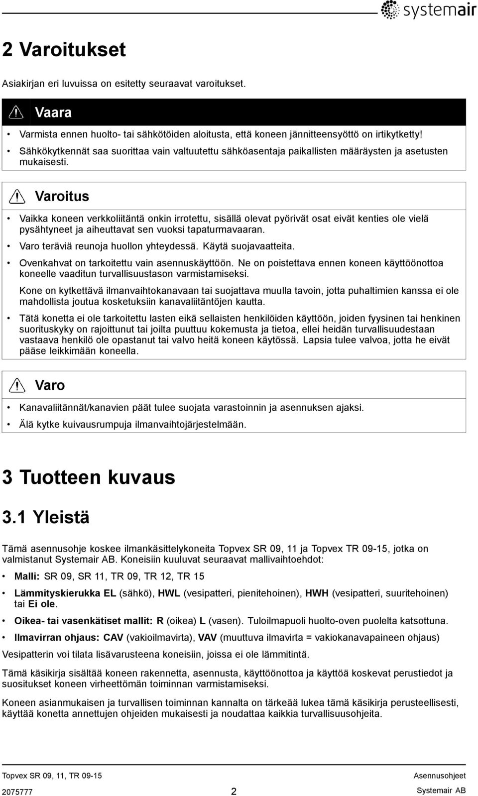 Varoitus Vaikka koneen verkkoliitäntä onkin irrotettu, sisällä olevat pyörivät osat eivät kenties ole vielä pysähtyneet ja aiheuttavat sen vuoksi tapaturmavaaran.