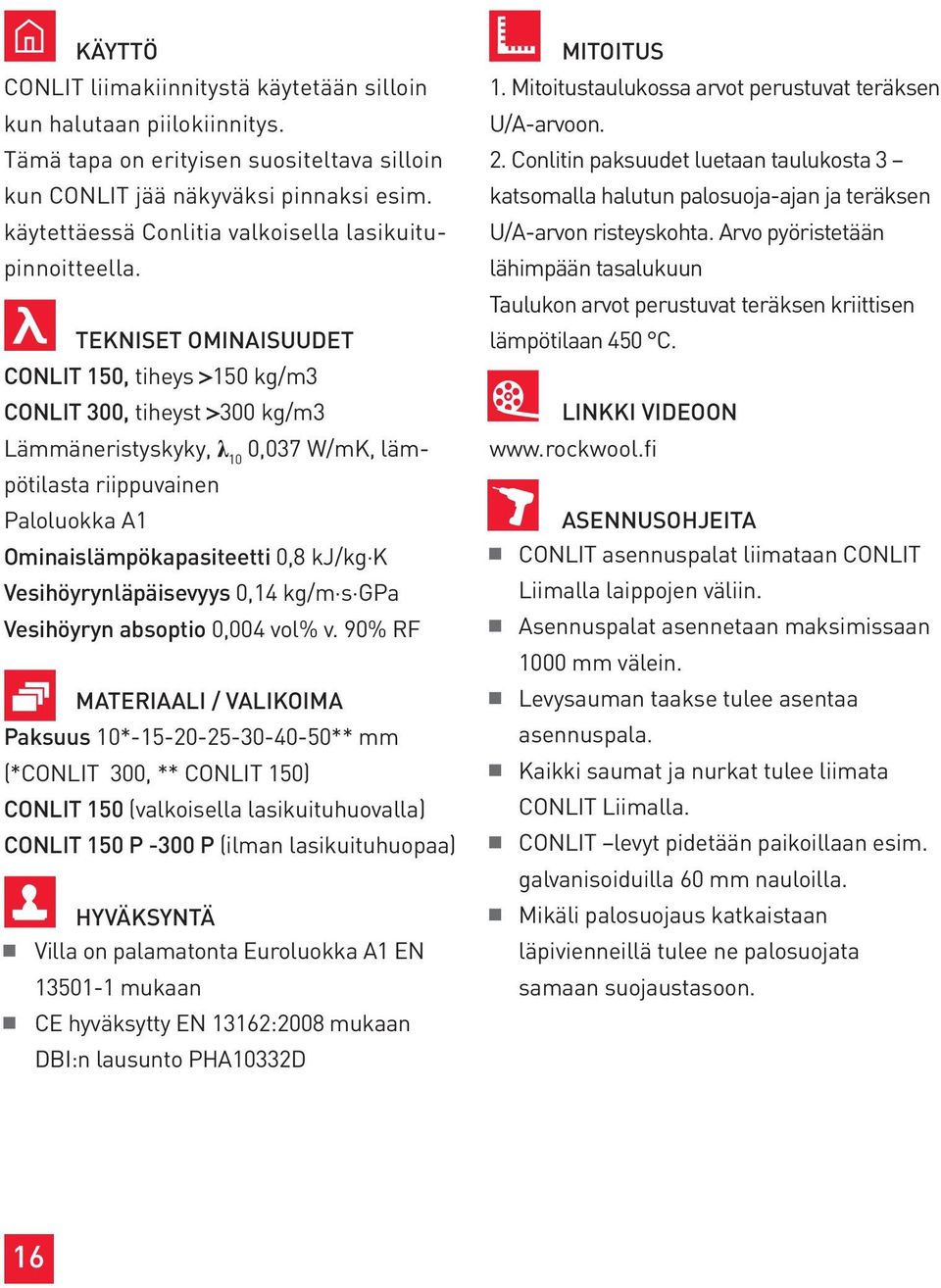 TEKNISET OMINAISUUDET CONLIT 150, tiheys >150 kg/m3 CONLIT 300, tiheyst >300 kg/m3 Lämmäneristyskyky, λ 10 0,037 W/mK, lämpötilasta riippuvainen Paloluokka A1 Ominaislämpökapasiteetti 0,8 kj/kg K