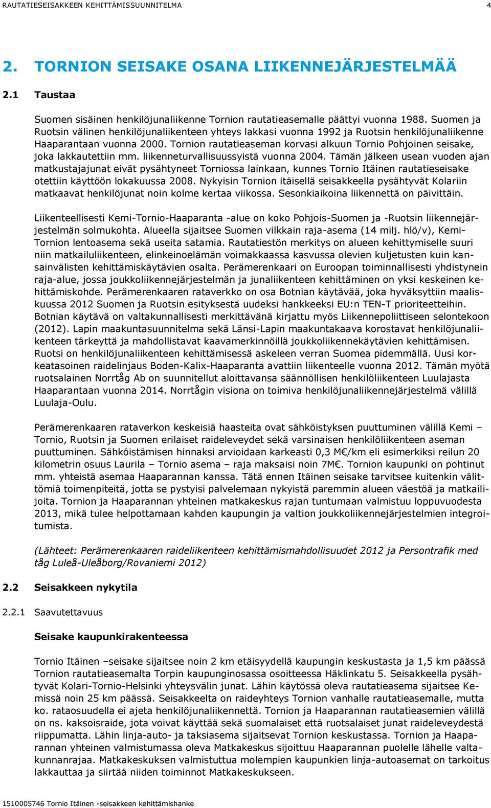 Tornion rautatieaseman korvasi alkuun Tornio Pohjoinen seisake, joka lakkautettiin mm. liikenneturvallisuussyistä vuonna 2004.