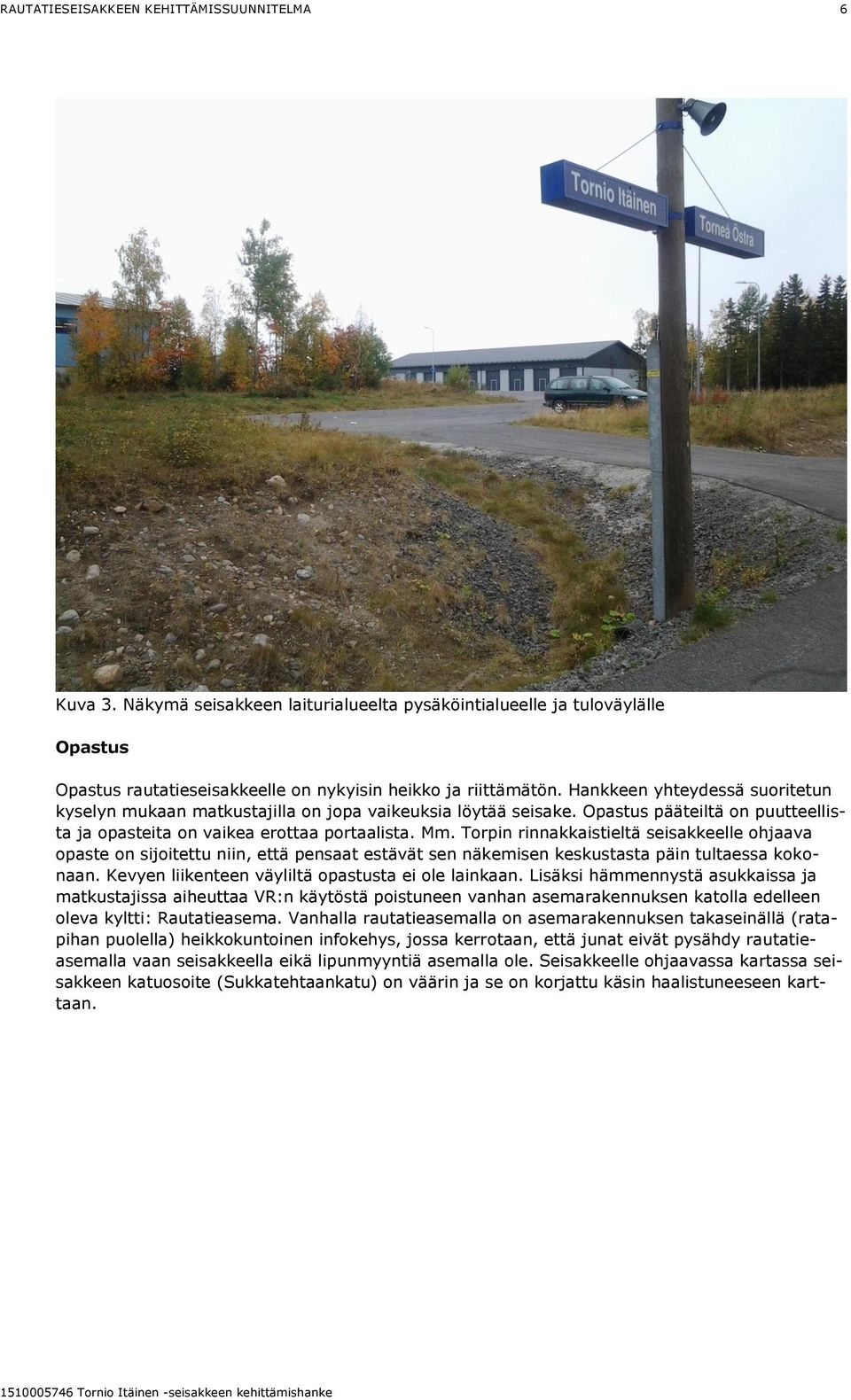 Torpin rinnakkaistieltä seisakkeelle ohjaava opaste on sijoitettu niin, että pensaat estävät sen näkemisen keskustasta päin tultaessa kokonaan. Kevyen liikenteen väyliltä opastusta ei ole lainkaan.