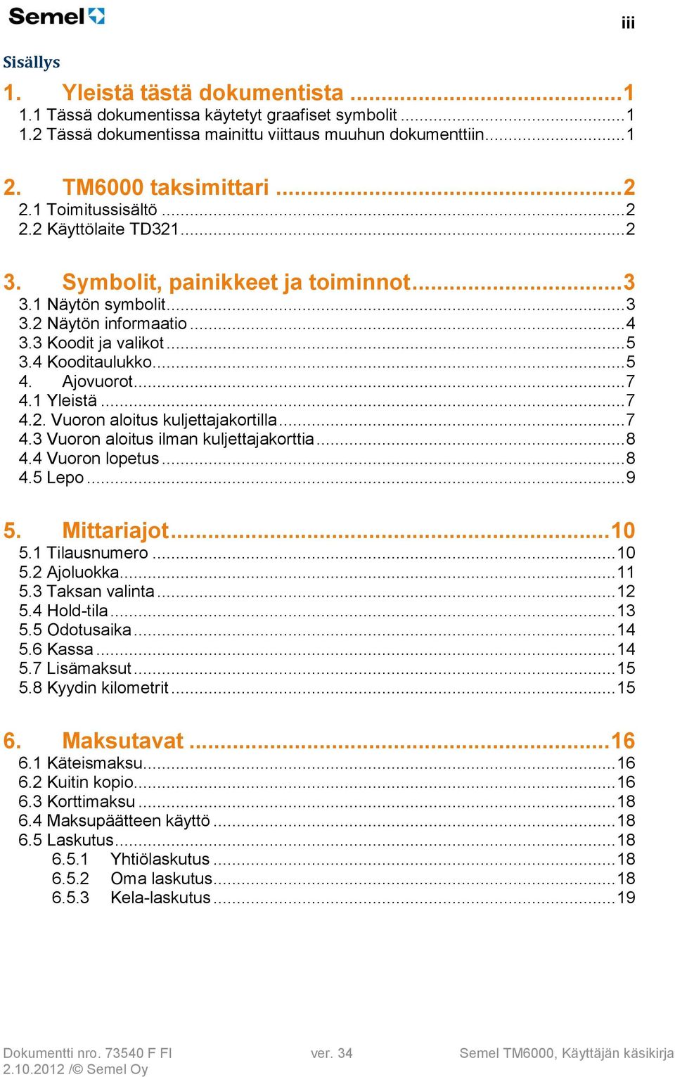 Ajovuorot... 7 4.1 Yleistä... 7 4.2. Vuoron aloitus kuljettajakortilla... 7 4.3 Vuoron aloitus ilman kuljettajakorttia... 8 4.4 Vuoron lopetus... 8 4.5 Lepo... 9 5. Mittariajot... 10 5.1 Tilausnumero.