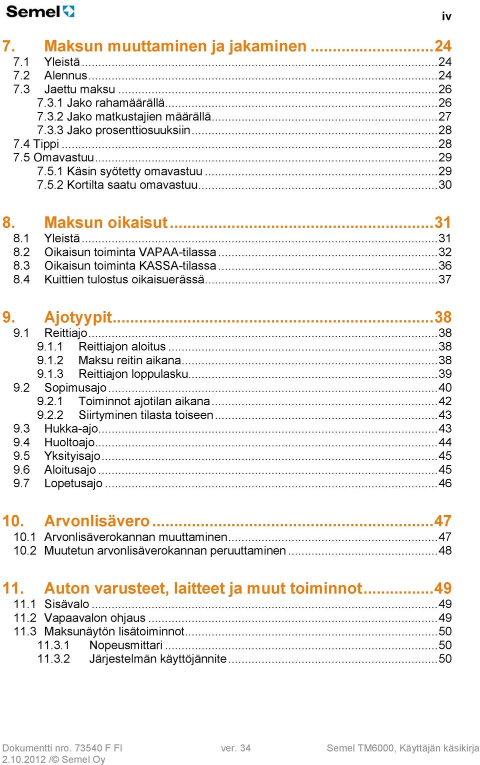 .. 32 8.3 Oikaisun toiminta KASSA-tilassa... 36 8.4 Kuittien tulostus oikaisuerässä... 37 9. Ajotyypit... 38 9.1 Reittiajo... 38 9.1.1 Reittiajon aloitus... 38 9.1.2 Maksu reitin aikana... 38 9.1.3 Reittiajon loppulasku.