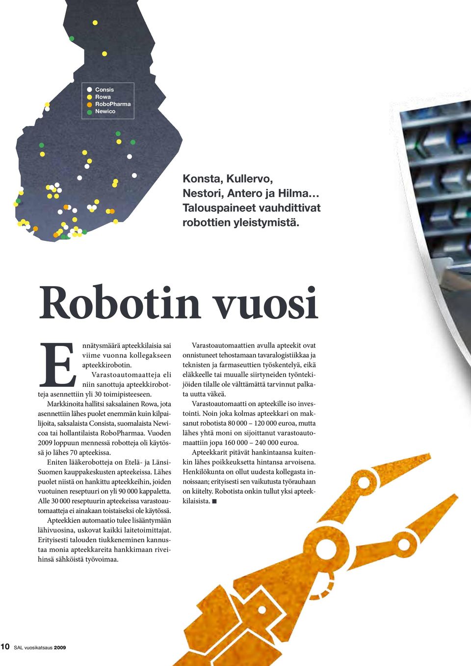 Markkinoita hallitsi saksalainen Rowa, jota asennettiin lähes puolet enemmän kuin kilpailijoita, saksalaista Consista, suomalaista Newicoa tai hollantilaista RoboPharmaa.