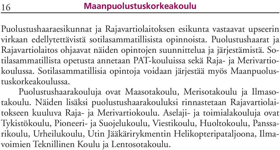 Sotilasammatillisia opintoja voidaan järjestää myös Maanpuolustuskorkeakoulussa. Puolustushaarakouluja ovat Maasotakoulu, Merisotakoulu ja Ilmasotakoulu.