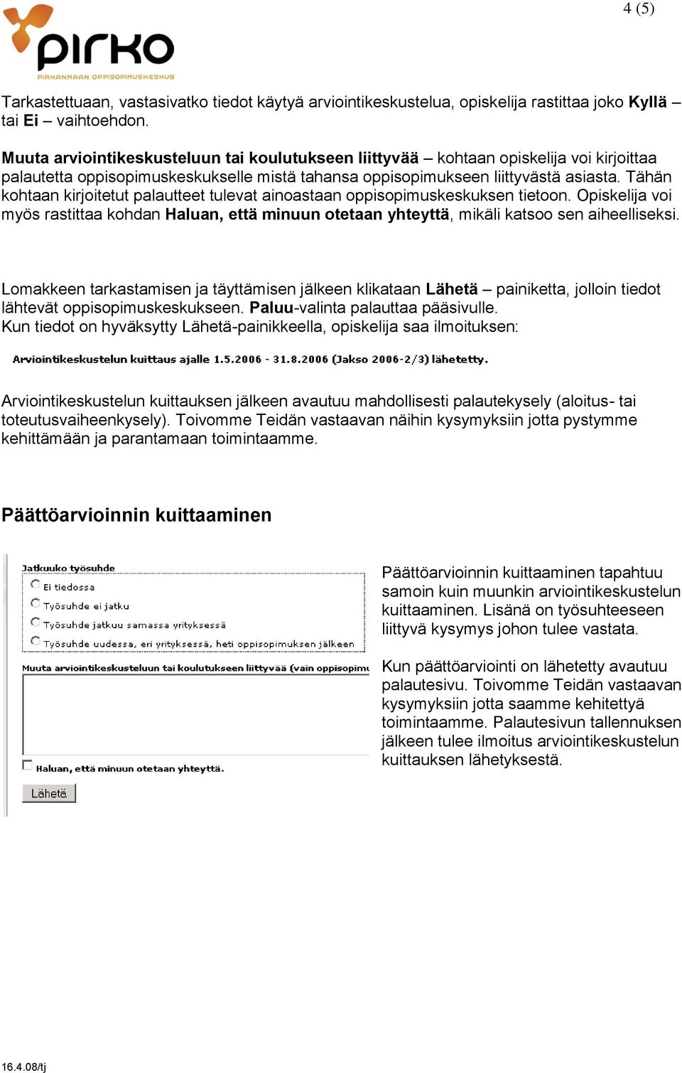 Tähän kohtaan kirjoitetut palautteet tulevat ainoastaan oppisopimuskeskuksen tietoon. Opiskelija voi myös rastittaa kohdan Haluan, että minuun otetaan yhteyttä, mikäli katsoo sen aiheelliseksi.