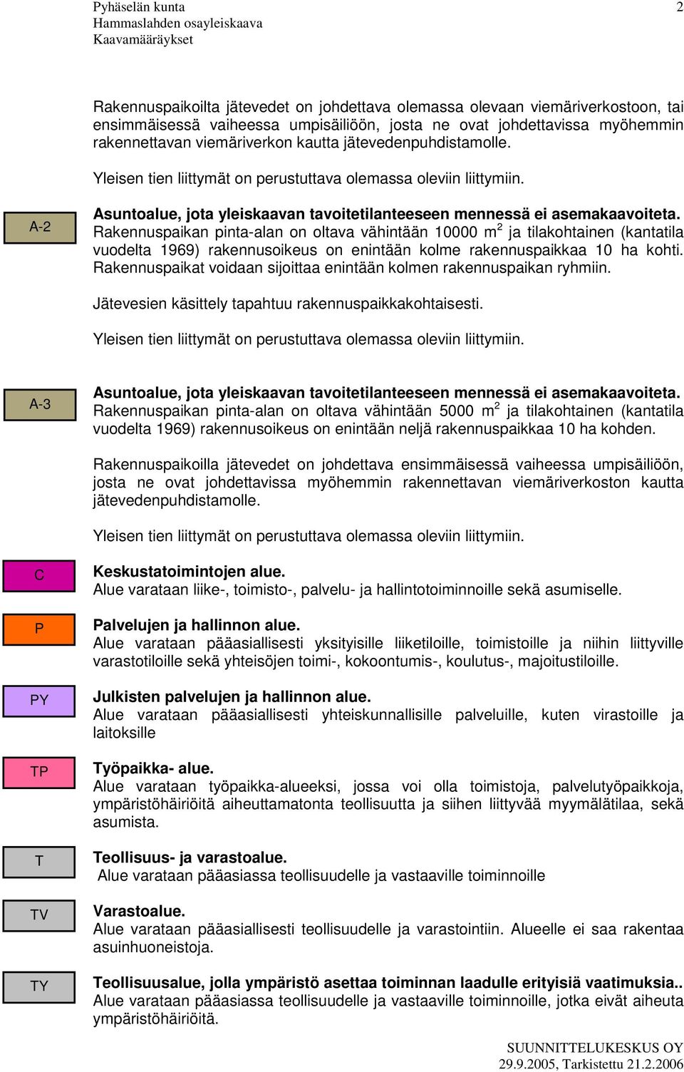 Rakennuspaikan pinta-alan on oltava vähintään 10000 m 2 ja tilakohtainen (kantatila vuodelta 1969) rakennusoikeus on enintään kolme rakennuspaikkaa 10 ha kohti.