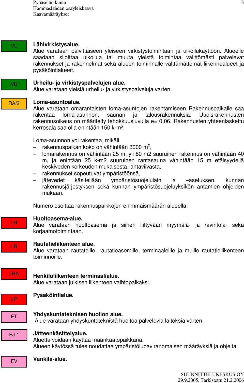 Urheilu- ja virkistyspalvelujen alue. Alue varataan yleisiä urheilu- ja virkistyspalveluja varten. Loma-asuntoalue.