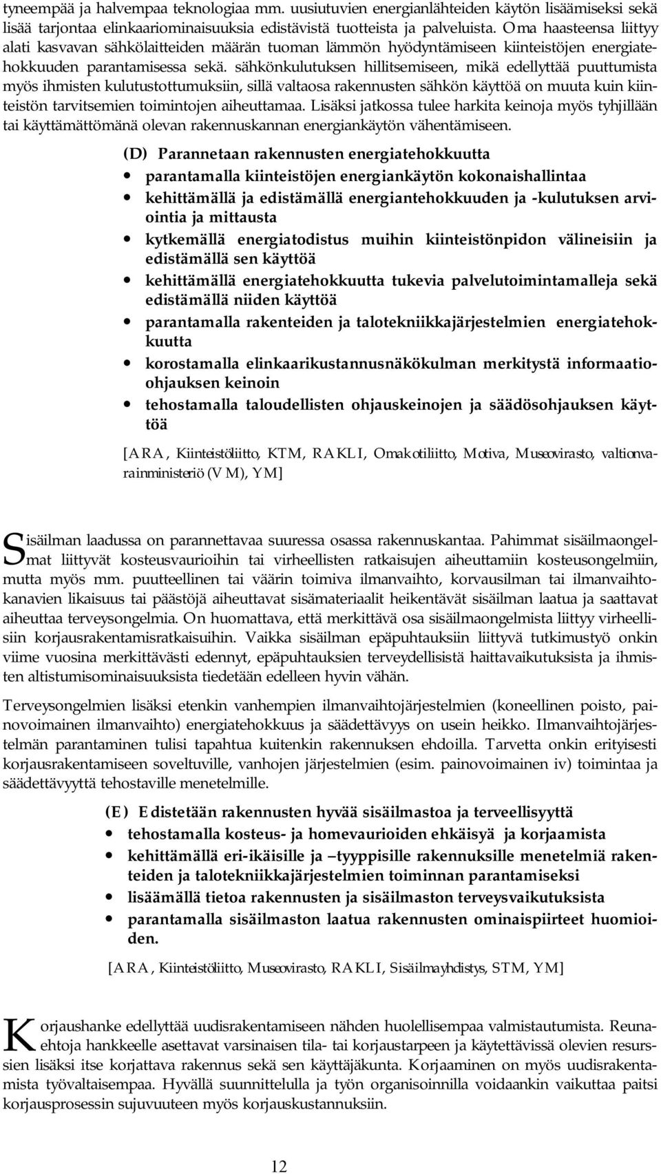 sähkönkulutuksen hillitsemiseen, mikä edellyttää puuttumista myös ihmisten kulutustottumuksiin, sillä valtaosa rakennusten sähkön käyttöä on muuta kuin kiinteistön tarvitsemien toimintojen