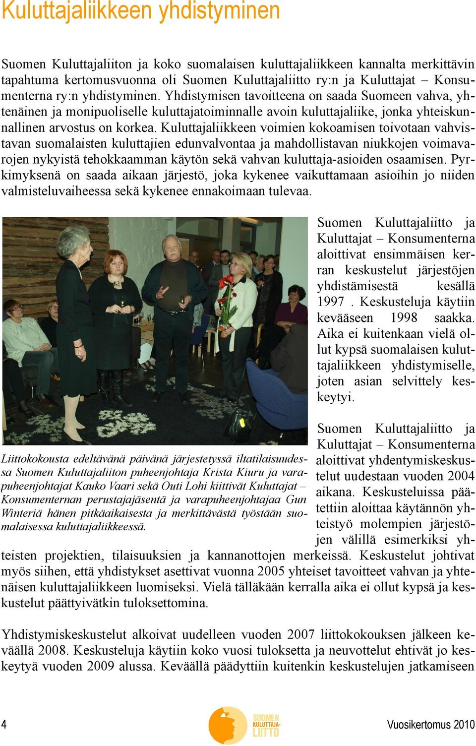 Kuluttajaliikkeen voimien kokoamisen toivotaan vahvistavan suomalaisten kuluttajien edunvalvontaa ja mahdollistavan niukkojen voimavarojen nykyistä tehokkaamman käytön sekä vahvan kuluttaja-asioiden