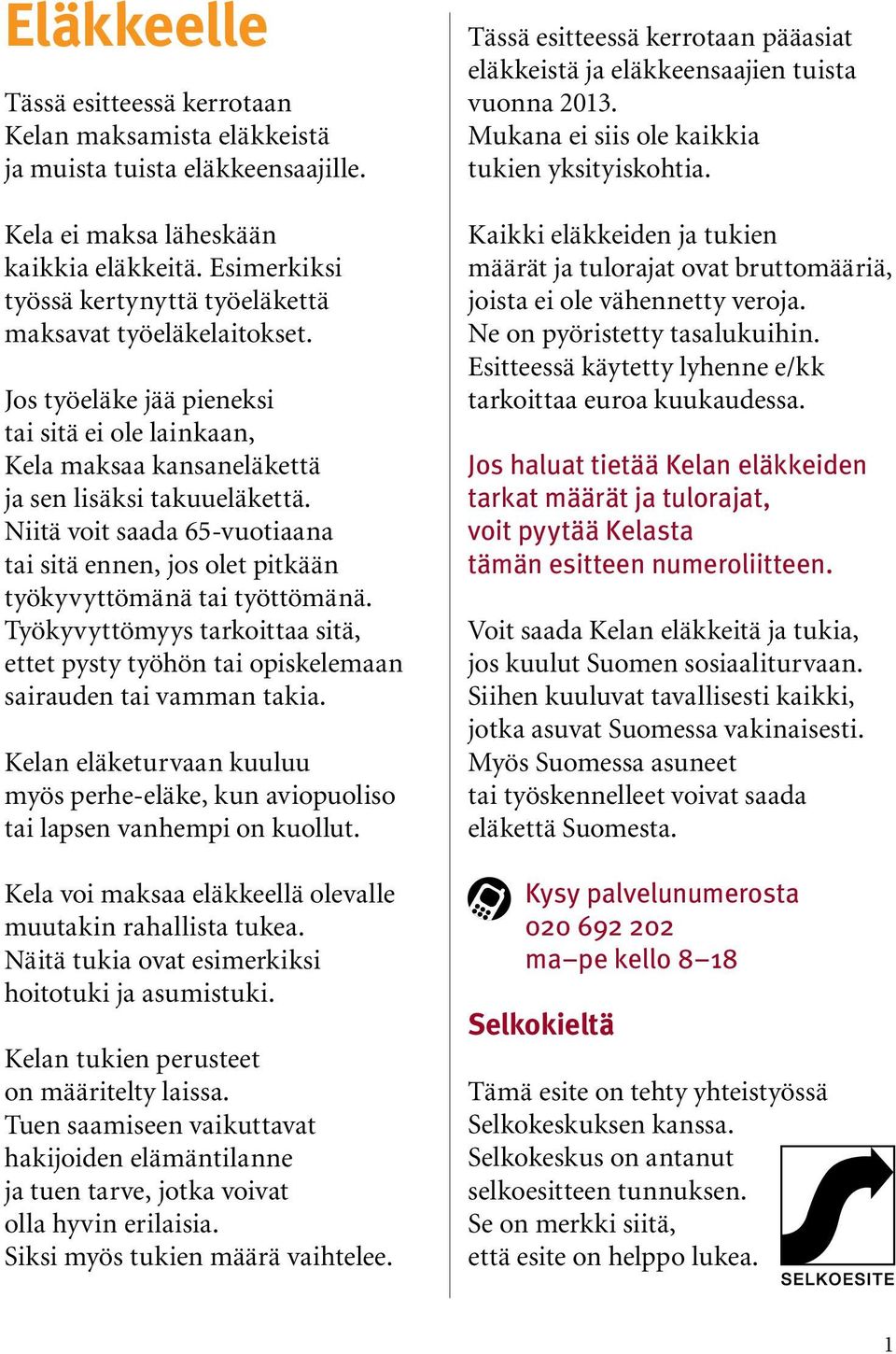 Niitä voit saada 65-vuotiaana tai sitä ennen, jos olet pitkään työkyvyttömänä tai työttömänä. Työkyvyttömyys tarkoittaa sitä, ettet pysty työhön tai opiskelemaan sairauden tai vamman takia.