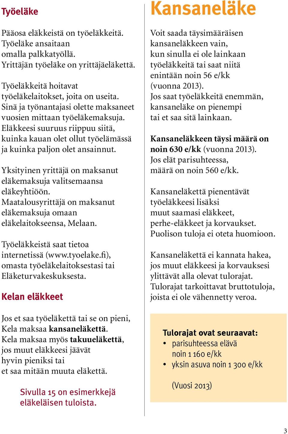 Yksityinen yrittäjä on maksanut eläkemaksuja valitsemaansa eläkeyhtiöön. Maatalousyrittäjä on maksanut eläkemaksuja omaan eläkelaitokseensa, Melaan. Työeläkkeistä saat tietoa internetissä (www.