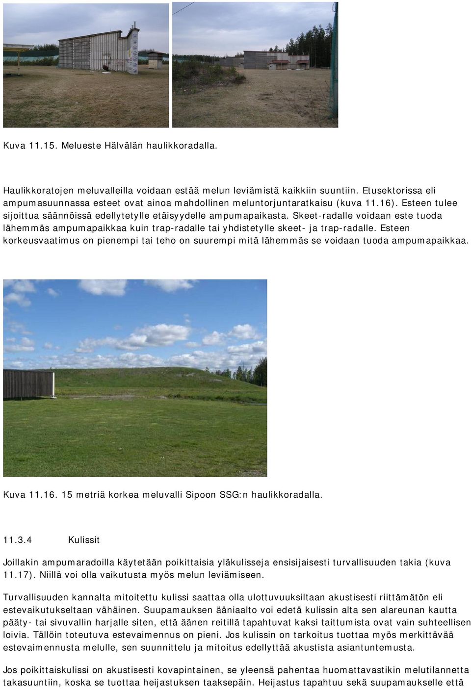 Skeet-radalle voidaan este tuoda lähemmäs ampumapaikkaa kuin trap-radalle tai yhdistetylle skeet- ja trap-radalle.