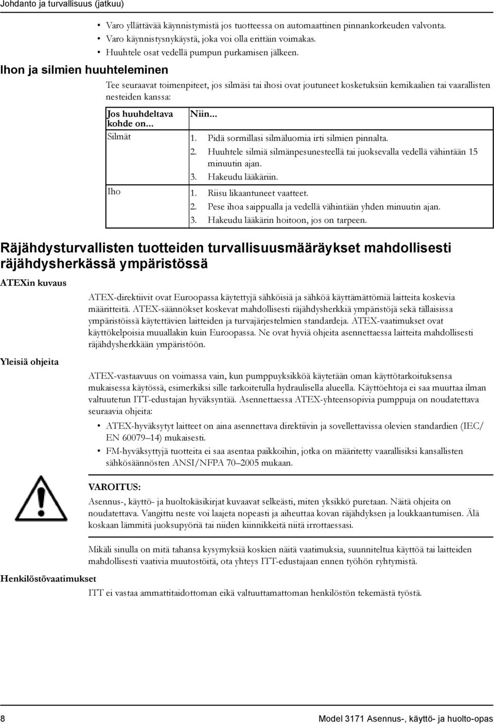 Ihon ja silmien huuhteleminen Tee seuraavat toimenpiteet, jos silmäsi tai ihosi ovat joutuneet kosketuksiin kemikaalien tai vaarallisten nesteiden kanssa: Jos huuhdeltava Niin... kohde on... Silmät 1.