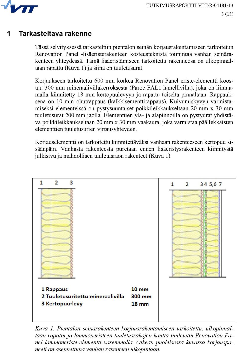 Korjaukseen tarkoitettu 600 mm korkea Renovation Panel eriste-elementti koostuu 300 mm mineraalivillakerroksesta (Paroc FAL1 lamellivilla), joka on liimaamalla kiinnitetty 18 mm kertopuulevyyn ja