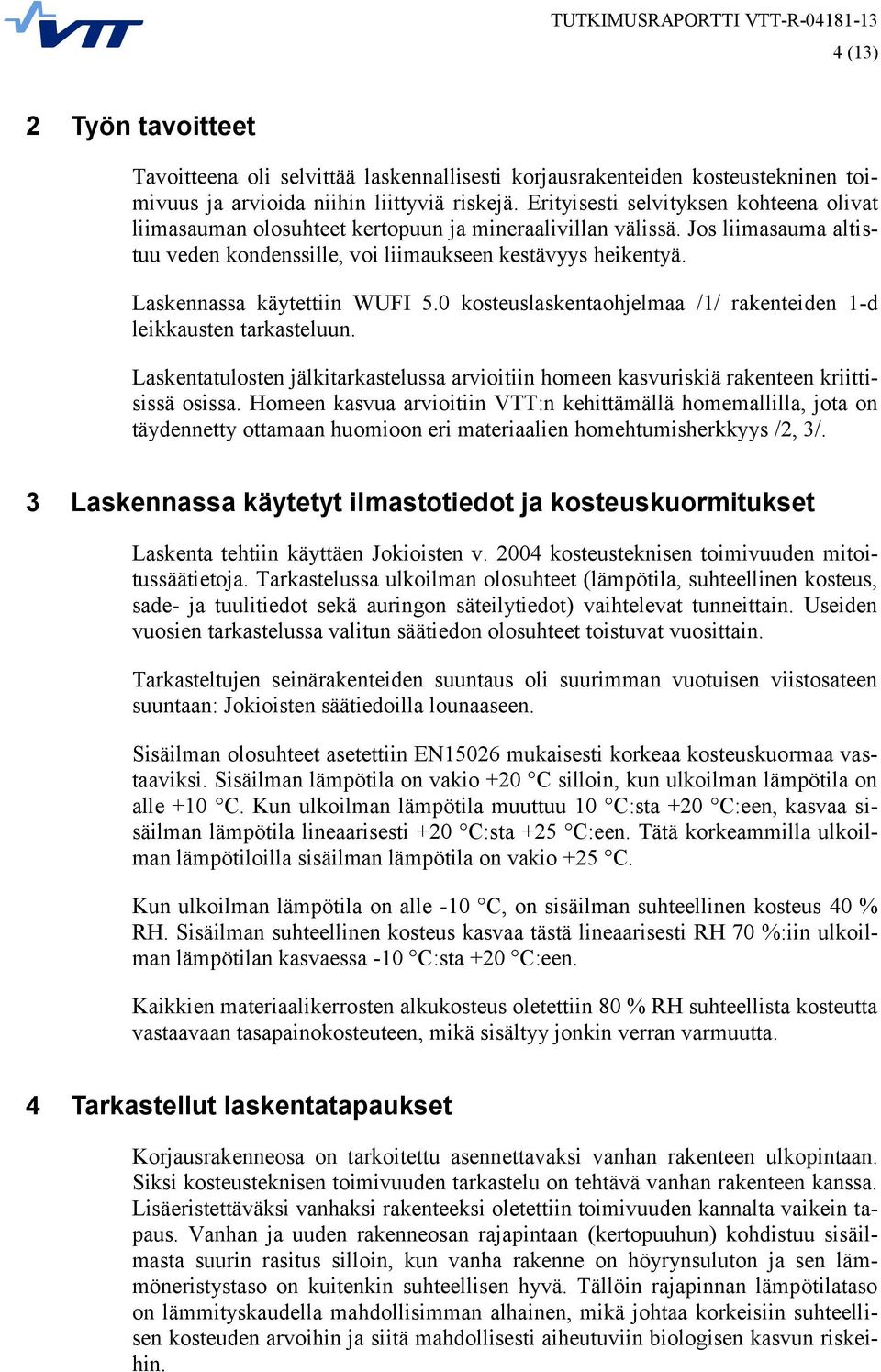 Laskennassa käytettiin WUFI 5.0 kosteuslaskentaohjelmaa /1/ rakenteiden 1-d leikkausten tarkasteluun. Laskentatulosten jälkitarkastelussa arvioitiin homeen kasvuriskiä rakenteen kriittisissä osissa.