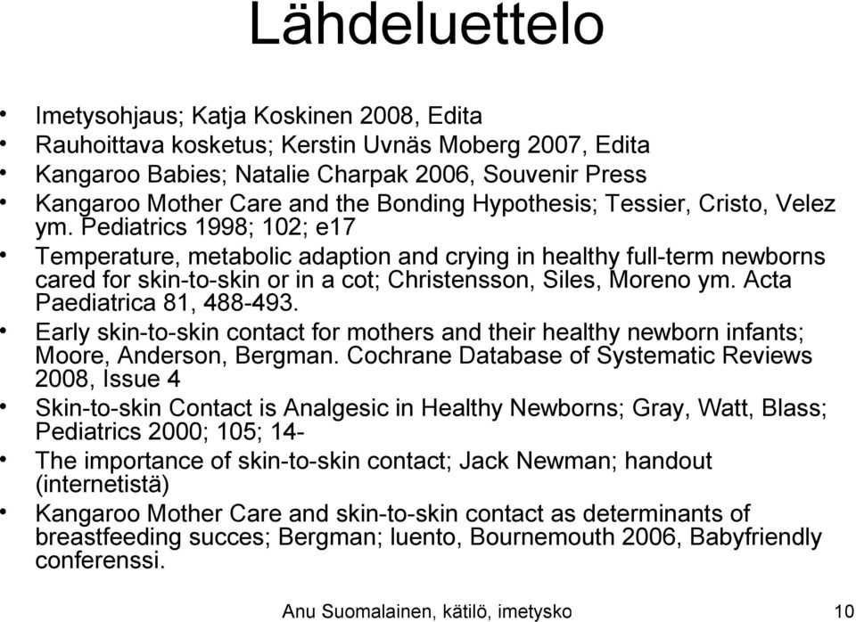 Pediatrics 1998; 102; e17 Temperature, metabolic adaption and crying in healthy full-term newborns cared for skin-to-skin or in a cot; Christensson, Siles, Moreno ym. Acta Paediatrica 81, 488-493.