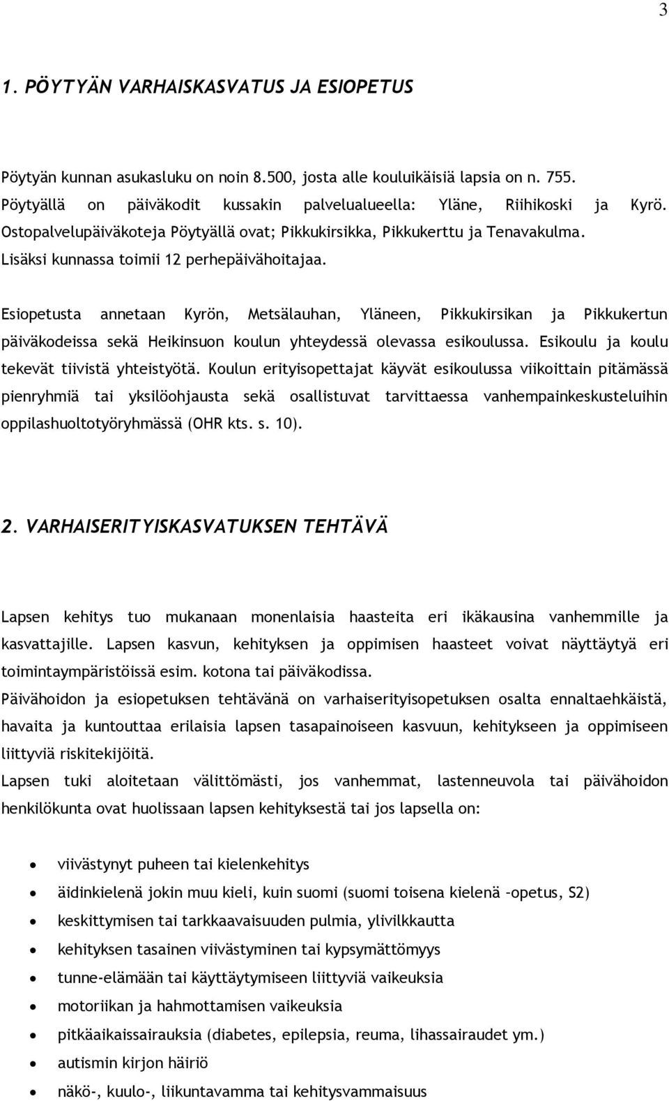 Lisäksi kunnassa toimii 12 perhepäivähoitajaa. Esiopetusta annetaan Kyrön, Metsälauhan, Yläneen, Pikkukirsikan ja Pikkukertun päiväkodeissa sekä Heikinsuon koulun yhteydessä olevassa esikoulussa.