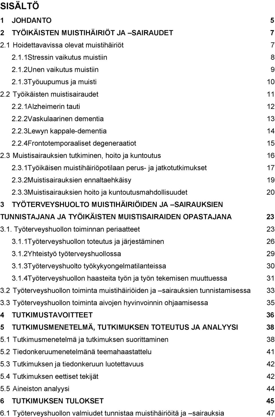 3 Muistisairauksien tutkiminen, hoito ja kuntoutus 16 2.3.1Työikäisen muistihäiriöpotilaan perus- ja jatkotutkimukset 17 2.3.2Muistisairauksien ennaltaehkäisy 19 2.3.3Muistisairauksien hoito ja kuntoutusmahdollisuudet 20 3 TYÖTERVEYSHUOLTO MUISTIHÄIRIÖIDEN JA SAIRAUKSIEN TUNNISTAJANA JA TYÖIKÄISTEN MUISTISAIRAIDEN OPASTAJANA 23 3.