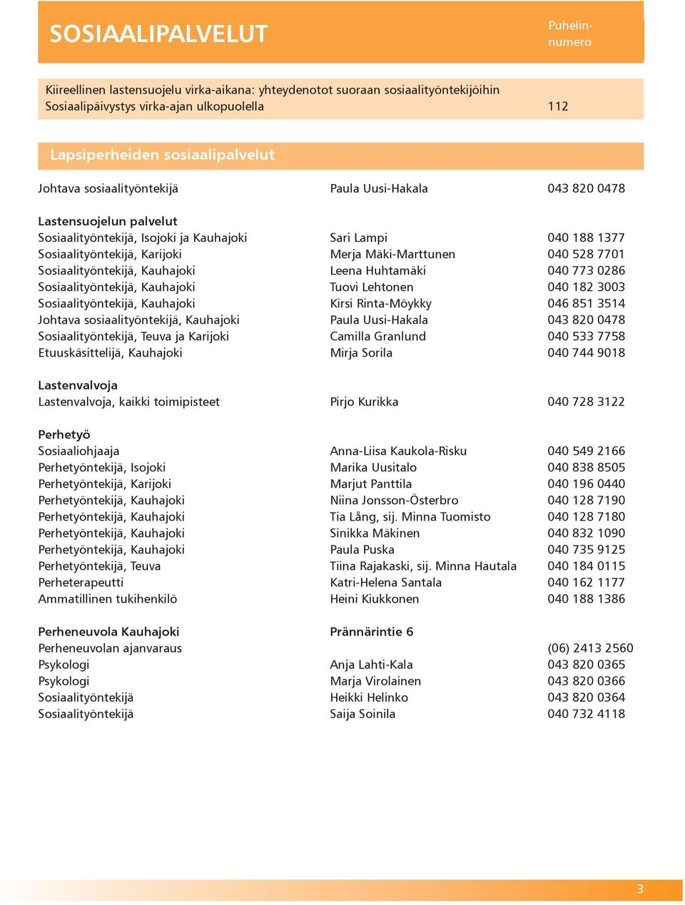 7701 Sosiaalityöntekijä, Kauhajoki Leena Huhtamäki 040 773 0286 Sosiaalityöntekijä, Kauhajoki Tuovi Lehtonen 040 182 3003 Sosiaalityöntekijä, Kauhajoki Kirsi Rinta-Möykky 046 851 3514 Johtava