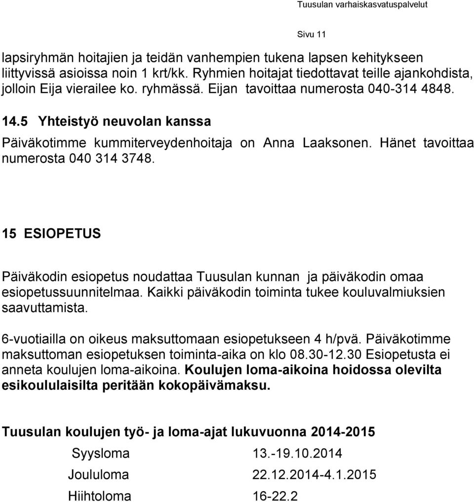 15 ESIOPETUS Päiväkodin esiopetus noudattaa Tuusulan kunnan ja päiväkodin omaa esiopetussuunnitelmaa. Kaikki päiväkodin toiminta tukee kouluvalmiuksien saavuttamista.