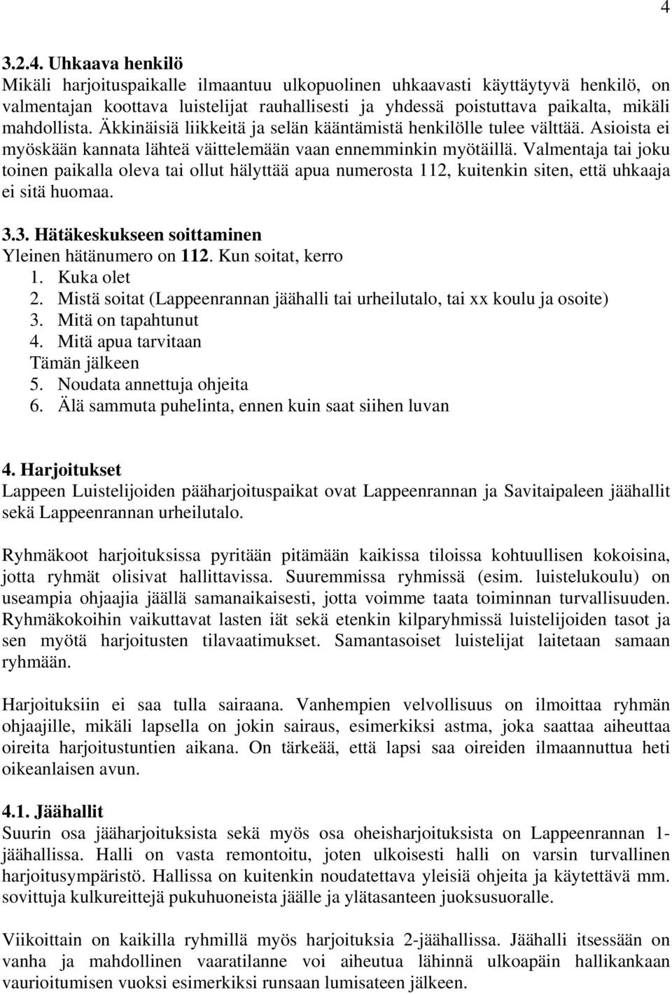 Valmentaja tai joku toinen paikalla oleva tai ollut hälyttää apua numerosta 112, kuitenkin siten, että uhkaaja ei sitä huomaa. 3.3. Hätäkeskukseen soittaminen Yleinen hätänumero on 112.