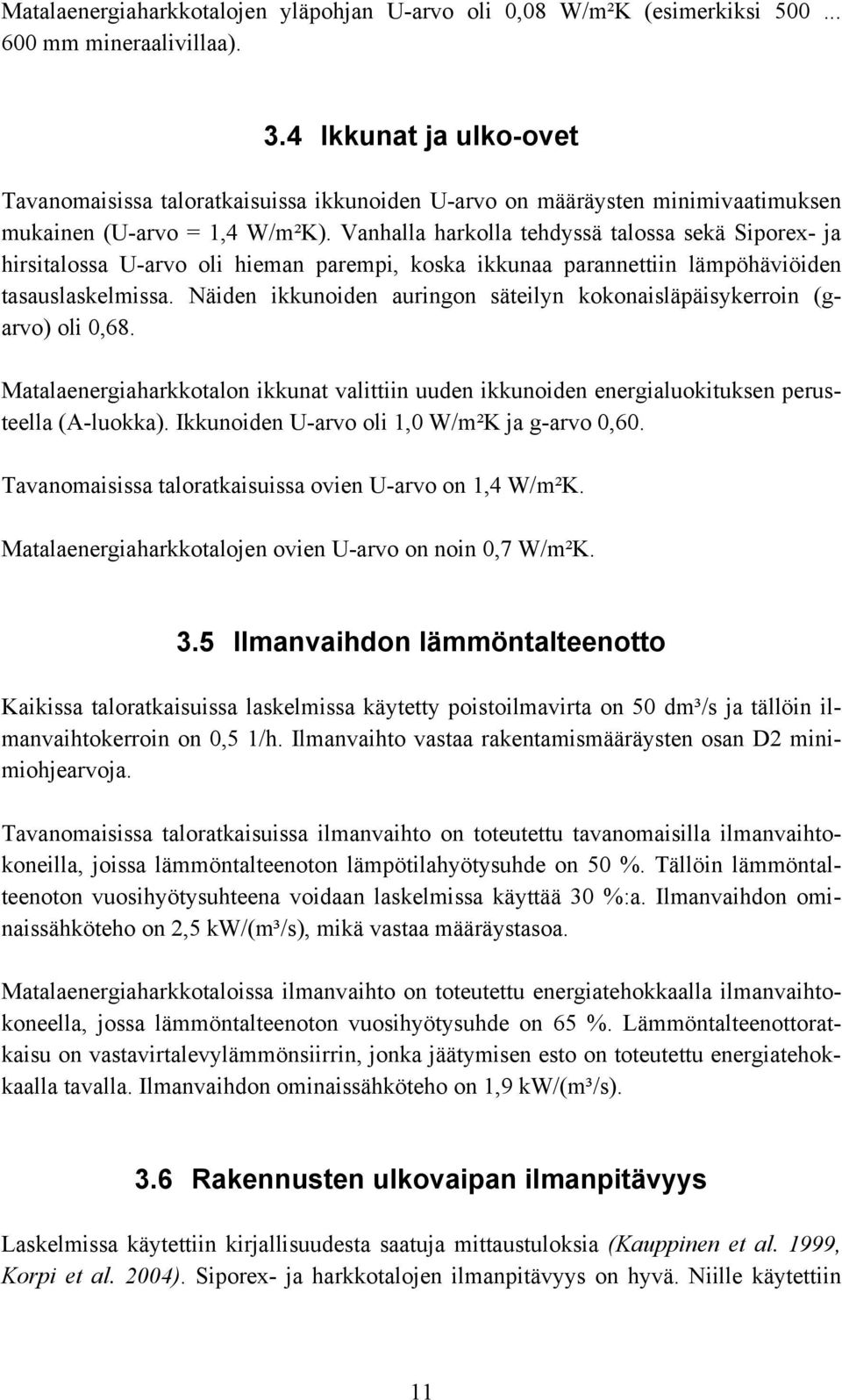 Vanhalla harkolla tehdyssä talossa sekä Sipore- ja hirsitalossa U-arvo oli hieman parempi, koska ikkunaa parannettiin lämpöhäviöiden tasauslaskelmissa.