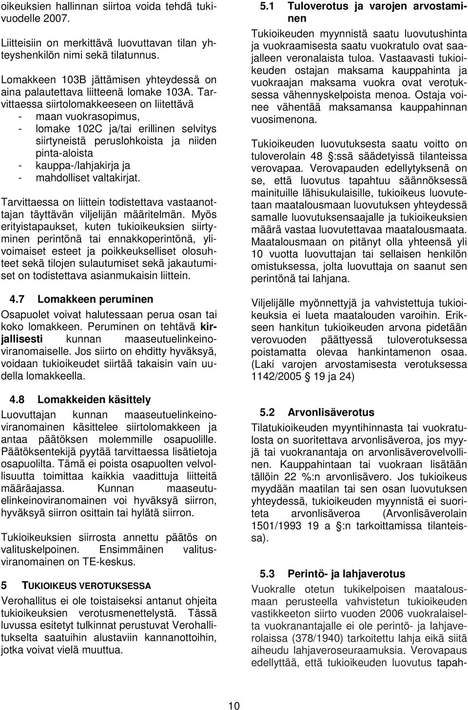 Tarvittaessa siirtolomakkeeseen on liitettävä - maan vuokrasopimus, - lomake 102C ja/tai erillinen selvitys siirtyneistä peruslohkoista ja niiden pinta-aloista - kauppa-/lahjakirja ja - mahdolliset