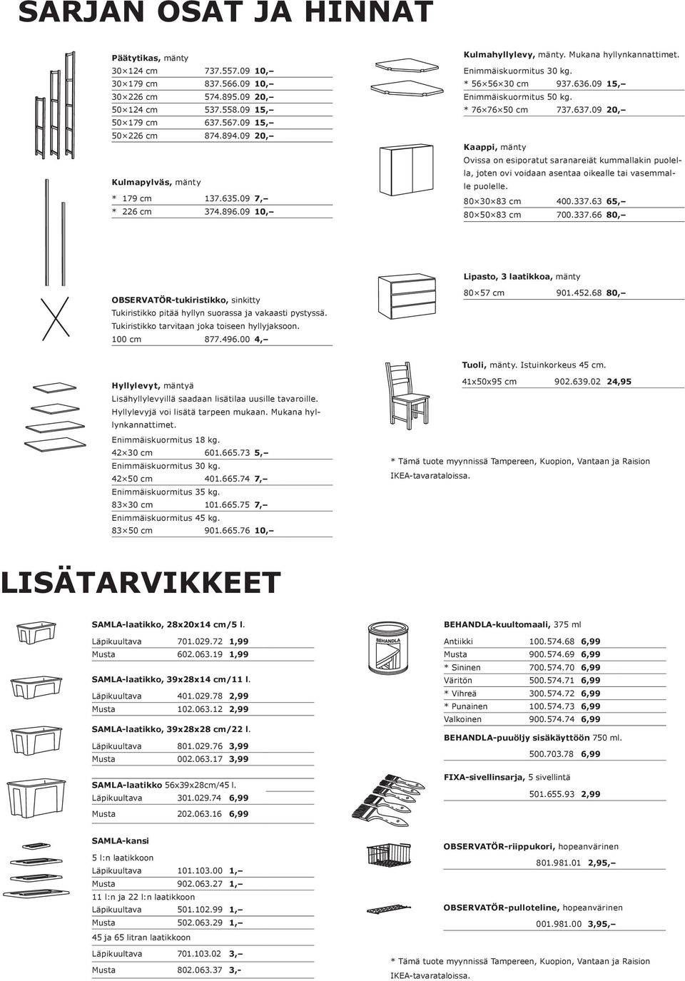 * 76 76 50 cm 737.637.09 20, Kaappi, mänty Ovissa on esiporatut saranareiät kummallakin puolella, joten ovi voidaan asentaa oikealle tai vasemmalle puolelle. 80 30 83 cm 400.337.