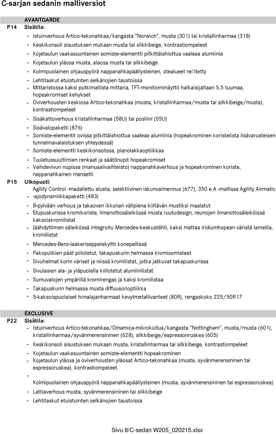 nappanahkapäällysteinen, otealueet rei'itetty - Lehtitaskut etuistuinten selkänojien taustoissa - Mittaristossa kaksi putkimallista mittaria, TFT-monitoiminäyttö halkaisijaltaan 5,5 tuumaa,