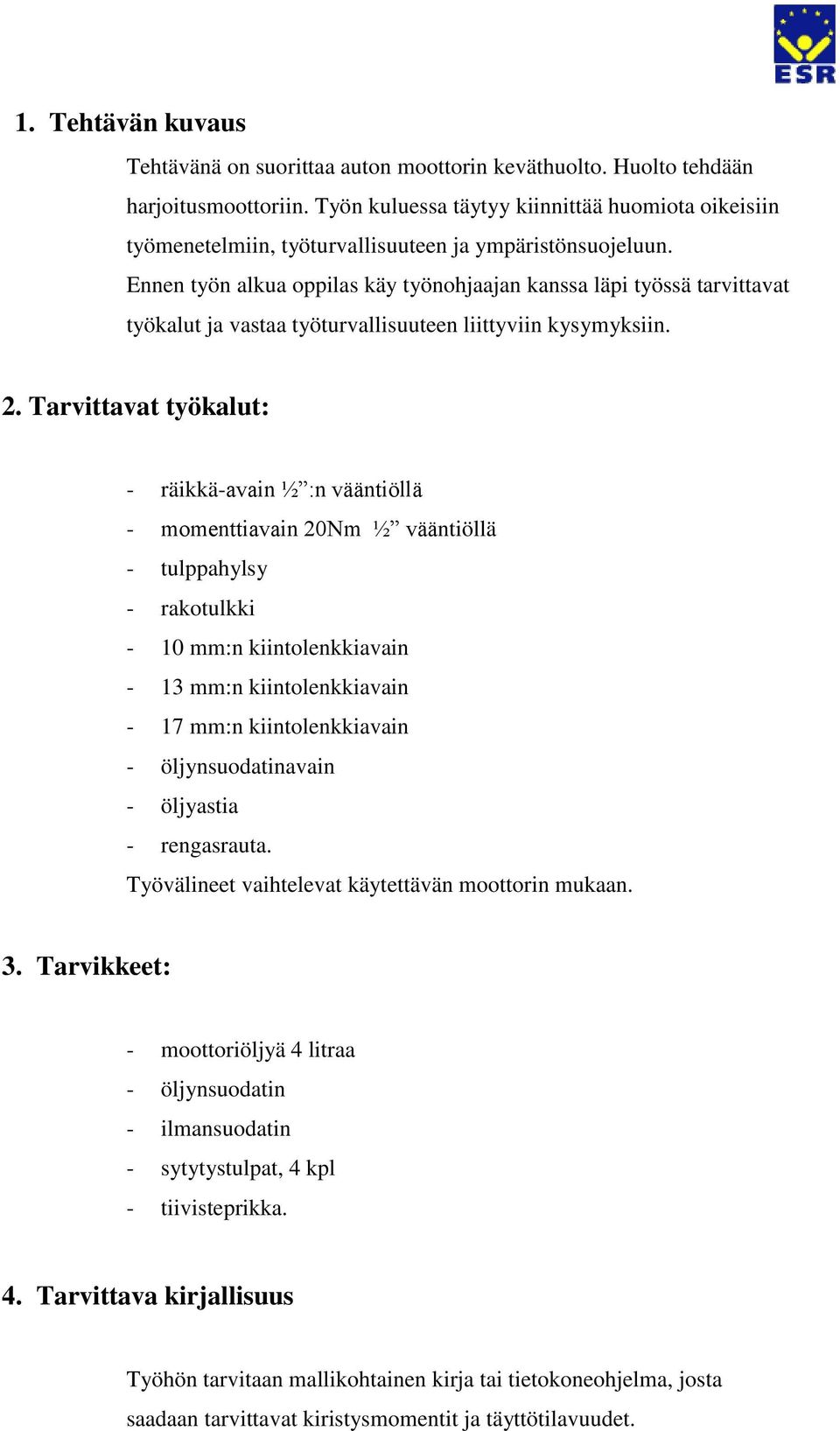 Ennen työn alkua oppilas käy työnohjaajan kanssa läpi työssä tarvittavat työkalut ja vastaa työturvallisuuteen liittyviin kysymyksiin. 2.