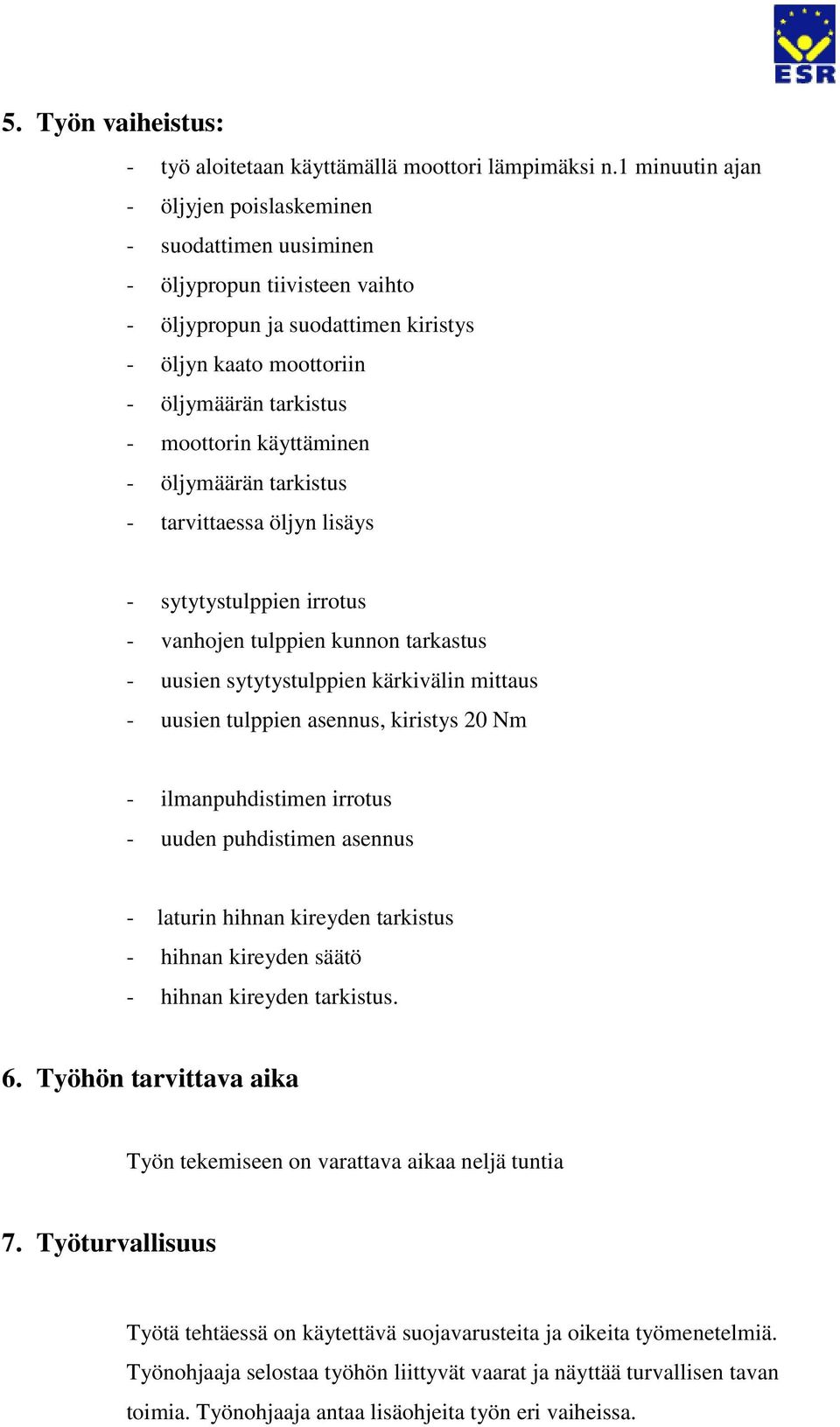 käyttäminen - öljymäärän tarkistus - tarvittaessa öljyn lisäys - sytytystulppien irrotus - vanhojen tulppien kunnon tarkastus - uusien sytytystulppien kärkivälin mittaus - uusien tulppien asennus,