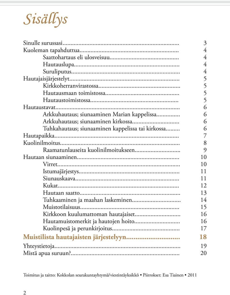 .. 6 Tuhkahautaus; siunaaminen kappelissa tai kirkossa... 6 Hautapaikka... 7 Kuolinilmoitus... 8 Raamatunlauseita kuolinilmoitukseen... 9 Hautaan siunaaminen... 10 Virret... 10 Istumajärjestys.