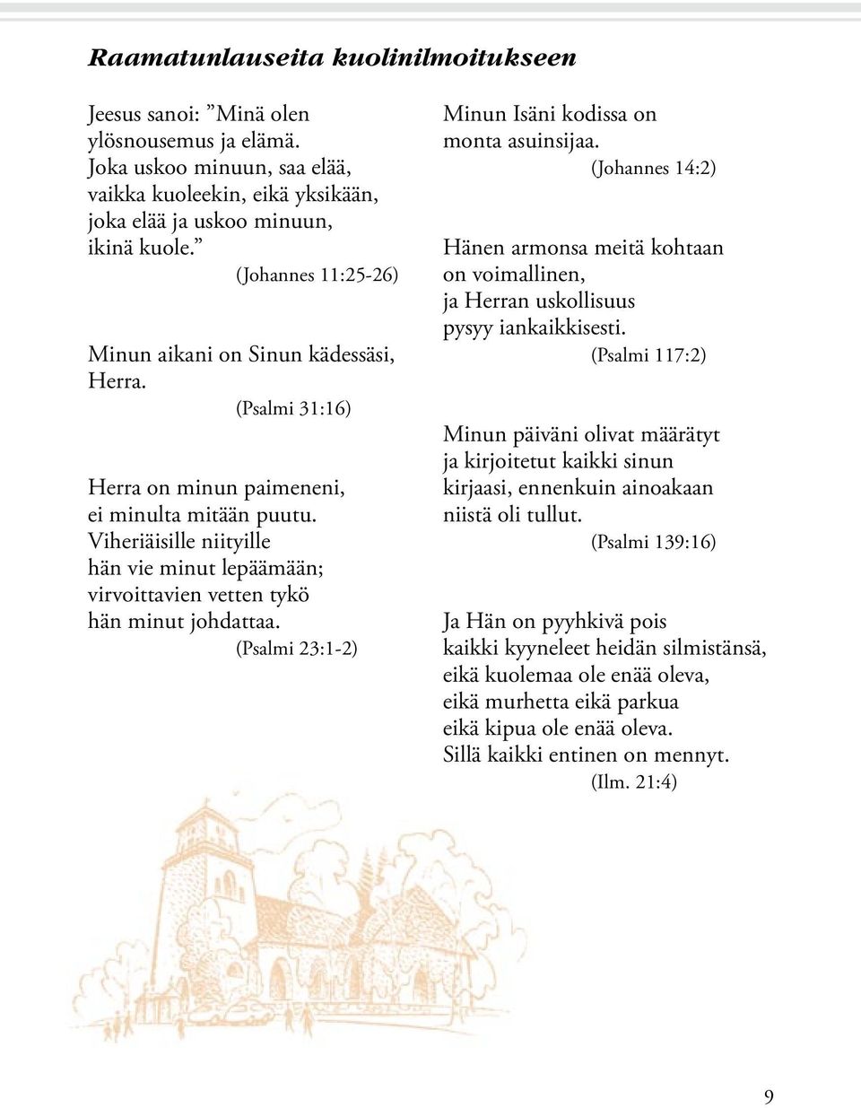 Viheriäisille niityille hän vie minut lepäämään; virvoittavien vetten tykö hän minut johdattaa. (Psalmi 23:1-2) Minun Isäni kodissa on monta asuinsijaa.