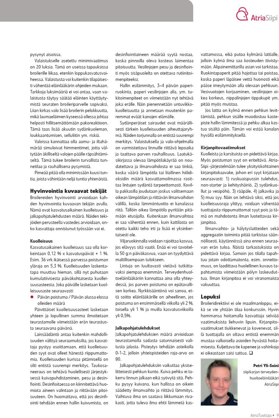 Tarkkoja luksimääriä ei voi antaa, vaan valaistusta täytyy säätää eläinten käyttäytymistä seuraten broileriparvelle sopivaksi.