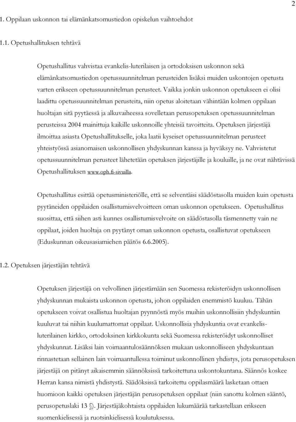 Vaikka jonkin uskonnon opetukseen ei olisi laadittu opetussuunnitelman perusteita, niin opetus aloitetaan vähintään kolmen oppilaan huoltajan sitä pyytäessä ja alkuvaiheessa sovelletaan