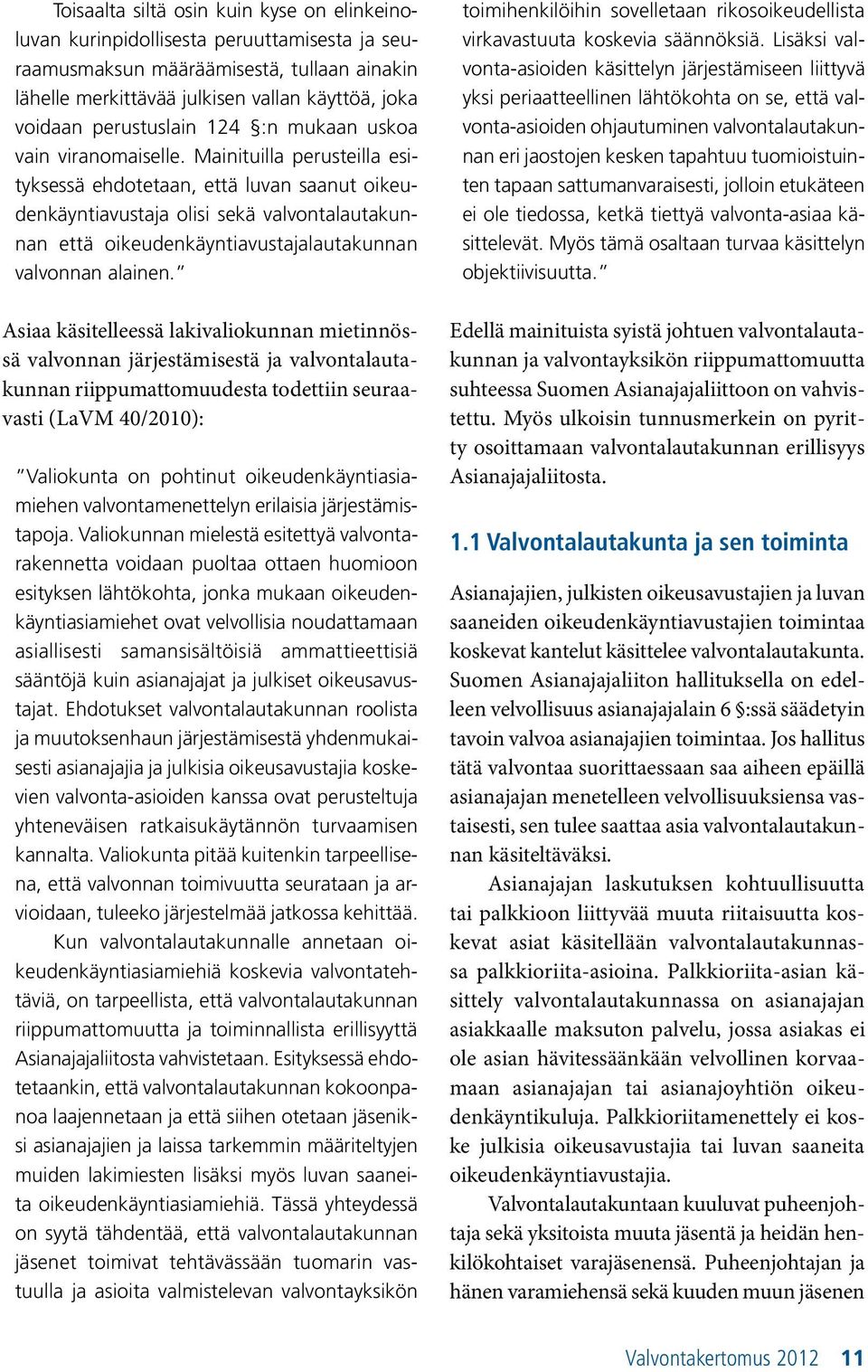 Mainituilla perusteilla esityksessä ehdotetaan, että luvan saanut oikeudenkäyntiavustaja olisi sekä valvontalautakunnan että oikeudenkäyntiavustajalautakunnan valvonnan alainen.