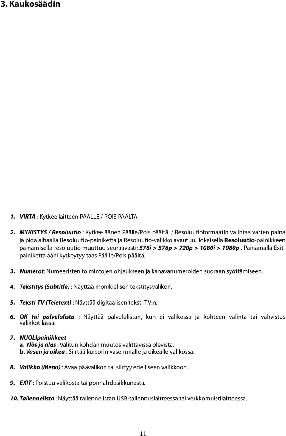 Jokaisella Resoluutio-painikkeen painamisella resoluutio muuttuu seuraavasti: 576i > 576p > 720p > 1080i > 1080p. Painamalla Exitpainiketta ääni kytkeytyy taas Päälle/Pois päältä. 3.