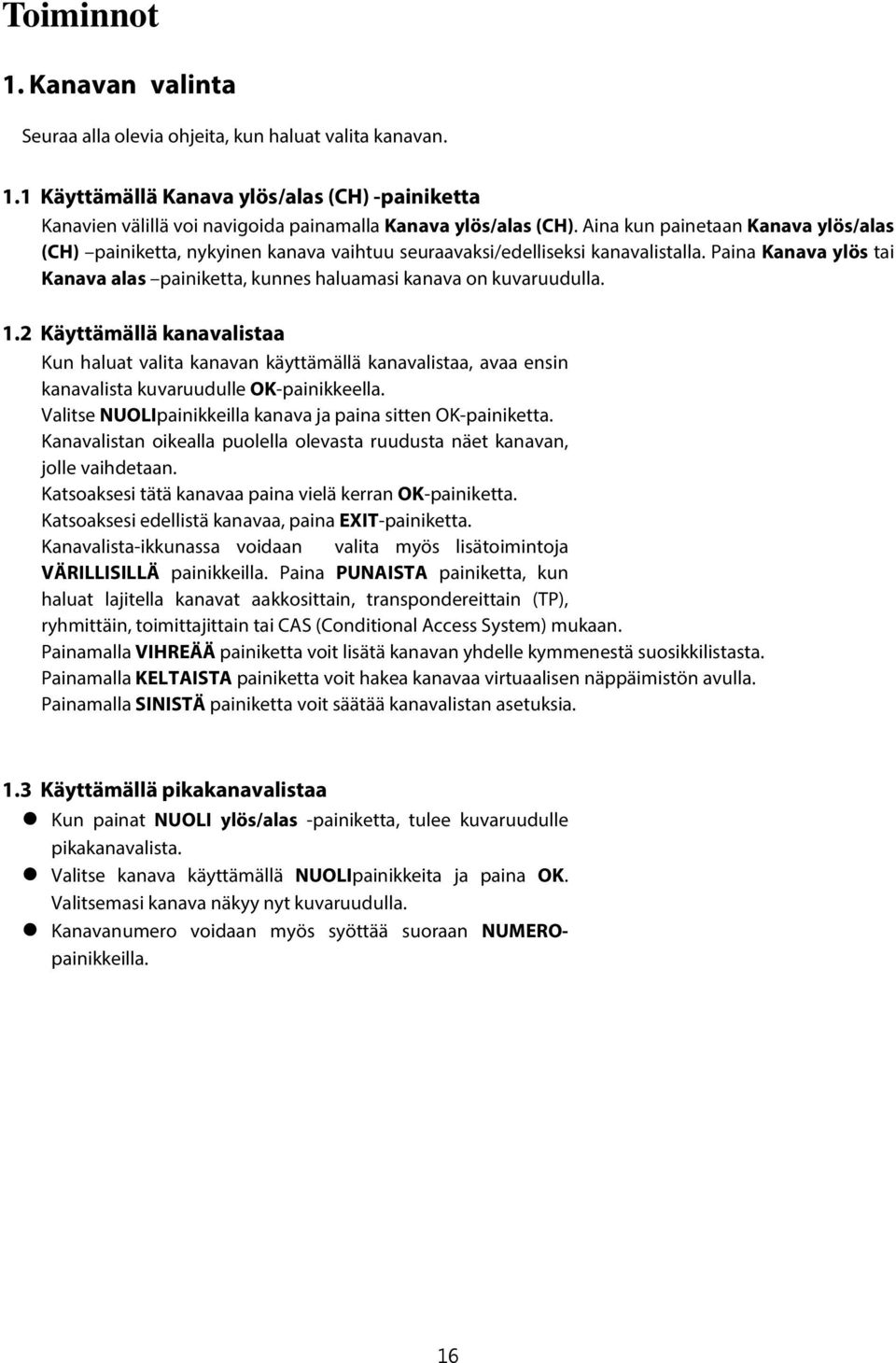 Paina Kanava ylös tai Kanava alas painiketta, kunnes haluamasi kanava on kuvaruudulla. 1.