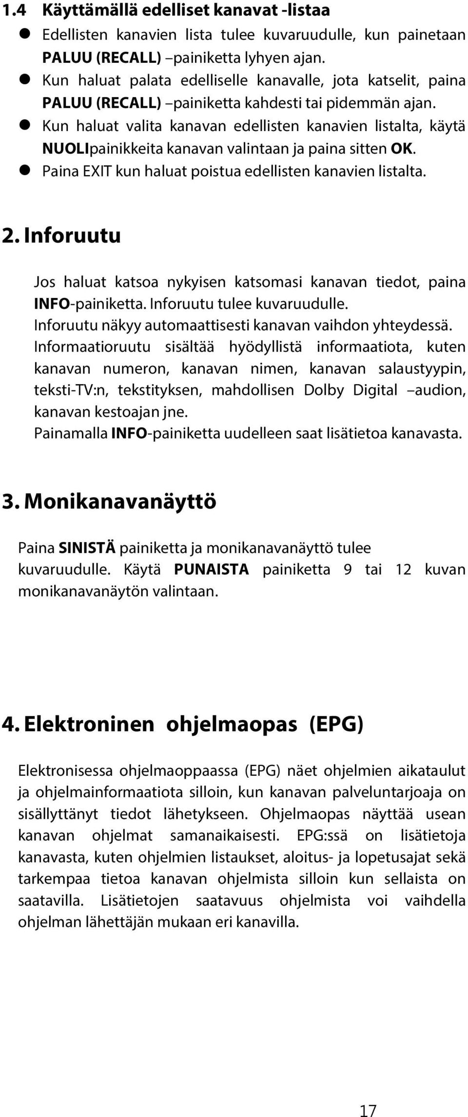 Kun haluat valita kanavan edellisten kanavien listalta, käytä NUOLIpainikkeita kanavan valintaan ja paina sitten OK. Paina EXIT kun haluat poistua edellisten kanavien listalta. 2.