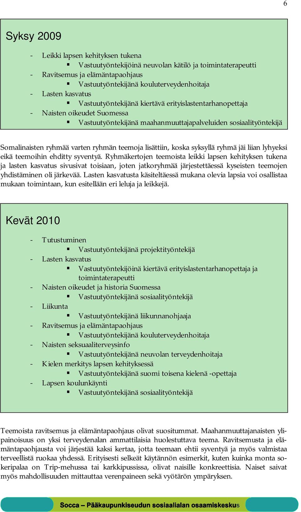 lisättiin, koska syksyllä ryhmä jäi liian lyhyeksi eikä teemoihin ehditty syventyä.