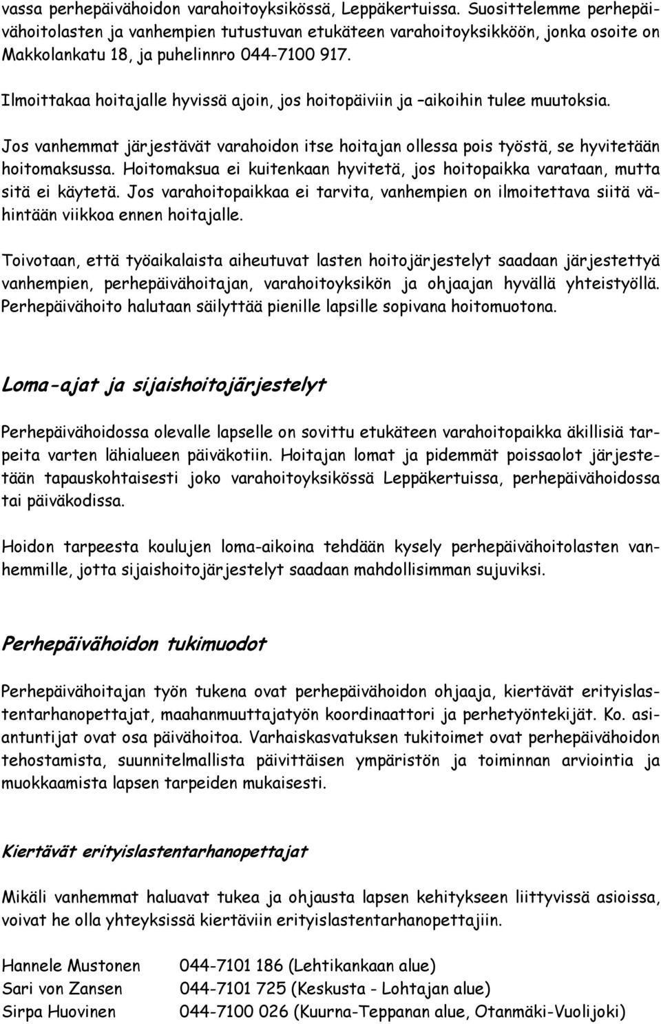 Ilmoittakaa hoitajalle hyvissä ajoin, jos hoitopäiviin ja aikoihin tulee muutoksia. Jos vanhemmat järjestävät varahoidon itse hoitajan ollessa pois työstä, se hyvitetään hoitomaksussa.