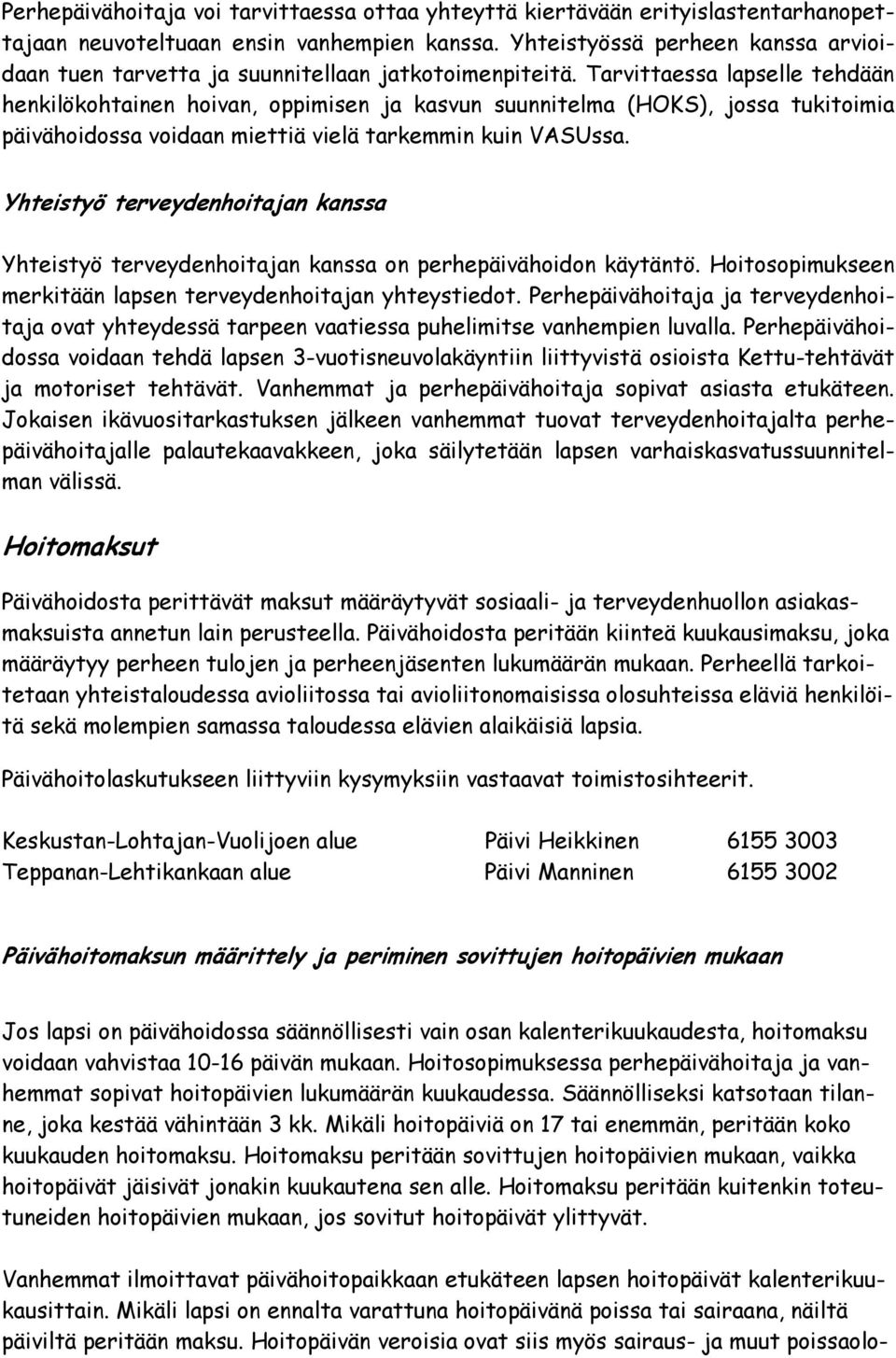 Tarvittaessa lapselle tehdään henkilökohtainen hoivan, oppimisen ja kasvun suunnitelma (HOKS), jossa tukitoimia päivähoidossa voidaan miettiä vielä tarkemmin kuin VASUssa.