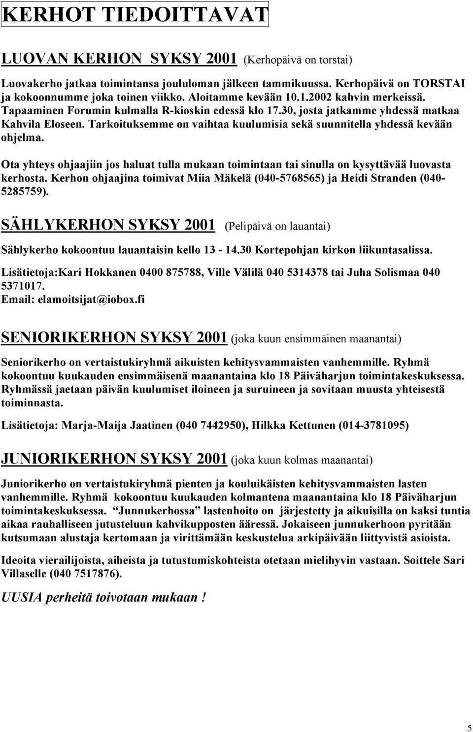 Tarkoituksemme on vaihtaa kuulumisia sekä suunnitella yhdessä kevään ohjelma. Ota yhteys ohjaajiin jos haluat tulla mukaan toimintaan tai sinulla on kysyttävää luovasta kerhosta.