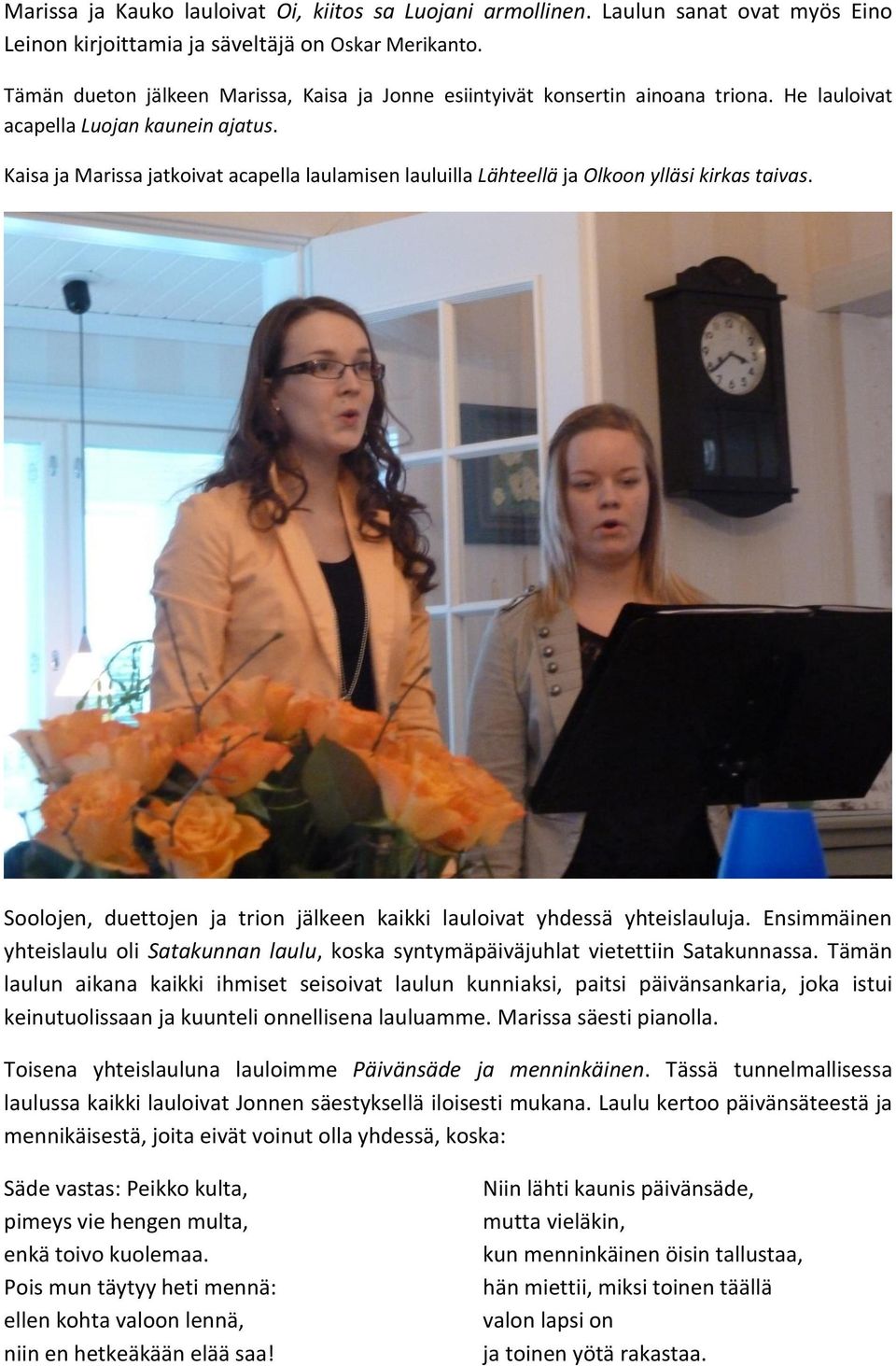 Kaisa ja Marissa jatkoivat acapella laulamisen lauluilla Lähteellä ja Olkoon ylläsi kirkas taivas. Soolojen, duettojen ja trion jälkeen kaikki lauloivat yhdessä yhteislauluja.