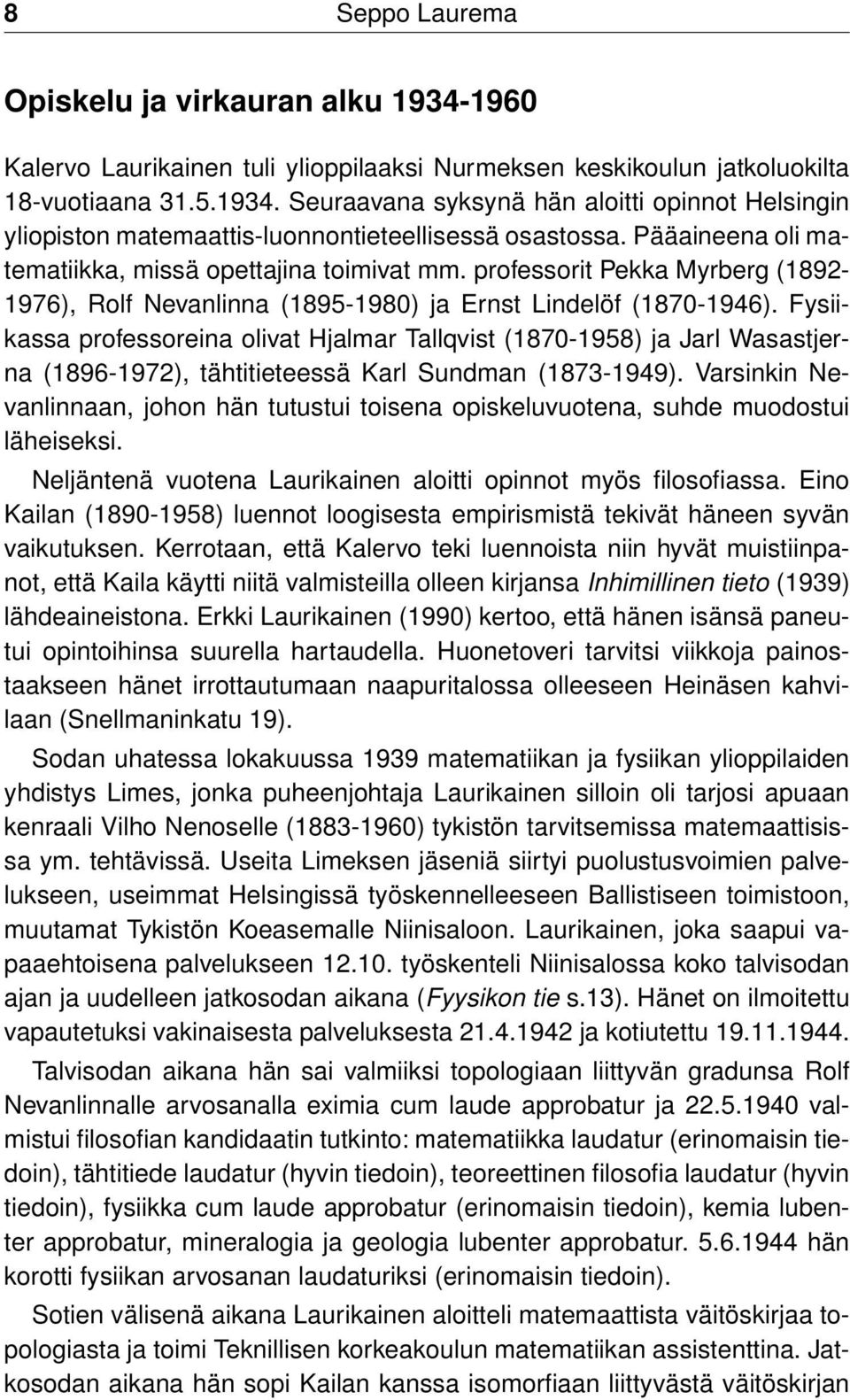 Fysiikassa professoreina olivat Hjalmar Tallqvist (1870-1958) ja Jarl Wasastjerna (1896-1972), tähtitieteessä Karl Sundman (1873-1949).